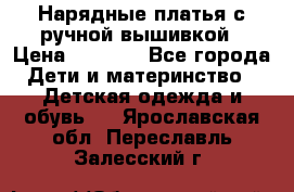 Нарядные платья с ручной вышивкой › Цена ­ 2 000 - Все города Дети и материнство » Детская одежда и обувь   . Ярославская обл.,Переславль-Залесский г.